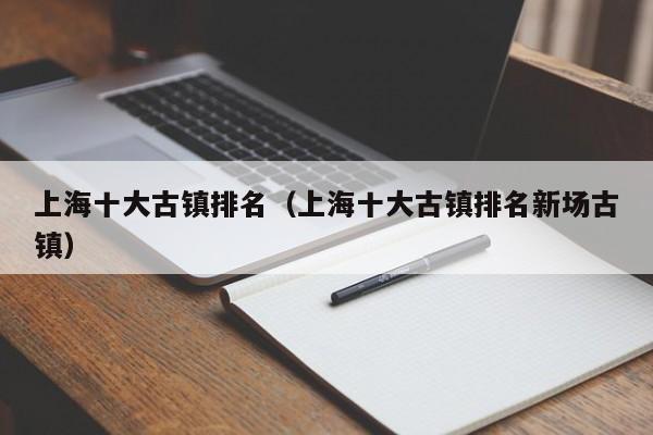 上海十大古镇排名（上海十大古镇排名新场古镇）