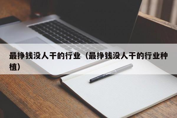 最挣钱没人干的行业（最挣钱没人干的行业种植）