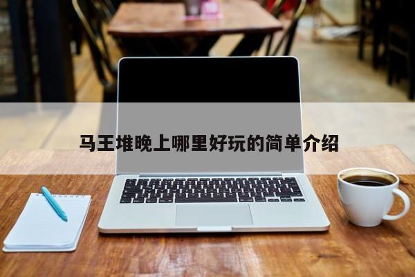 马王堆晚上哪里好玩的简单介绍