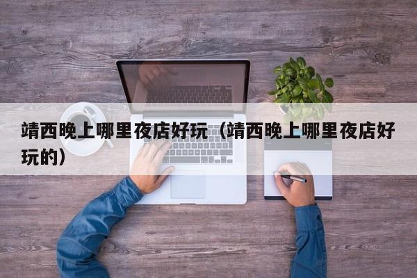 靖西晚上哪里夜店好玩（靖西晚上哪里夜店好玩的）