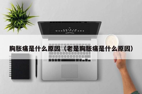 胸胀痛是什么原因（老是胸胀痛是什么原因）