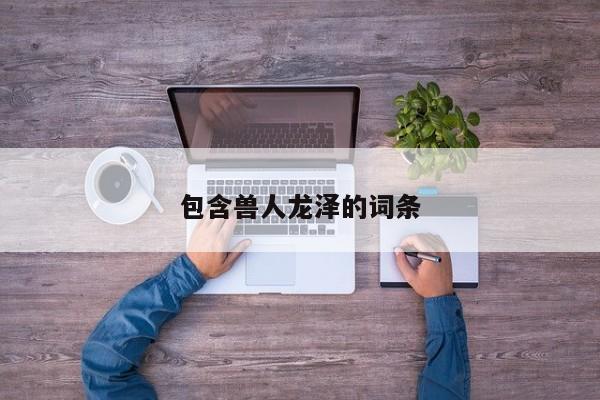 包含兽人龙泽的词条