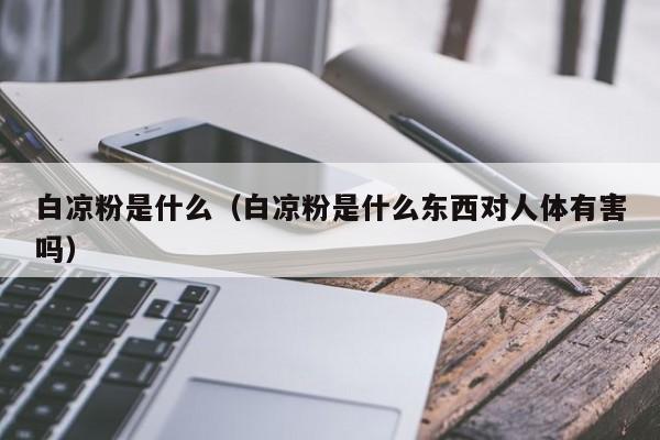 白凉粉是什么（白凉粉是什么东西对人体有害吗）