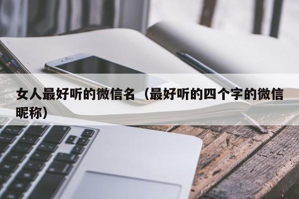女人最好听的微信名（最好听的四个字的微信昵称）