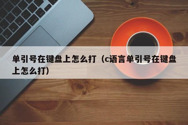 单引号在键盘上怎么打（c语言单引号在键盘上怎么打）