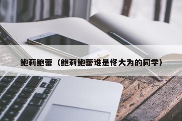 鲍莉鲍蕾（鲍莉鲍蕾谁是佟大为的同学）