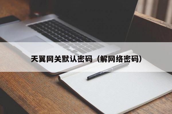 天翼网关默认密码（解网络密码）