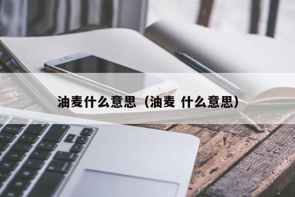 油麦什么意思（油麦 什么意思）