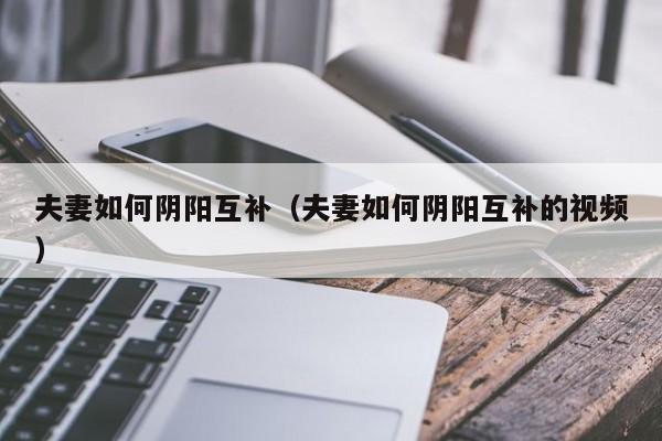 夫妻如何阴阳互补（夫妻如何阴阳互补的视频）