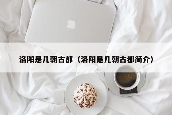 洛阳是几朝古都（洛阳是几朝古都简介）