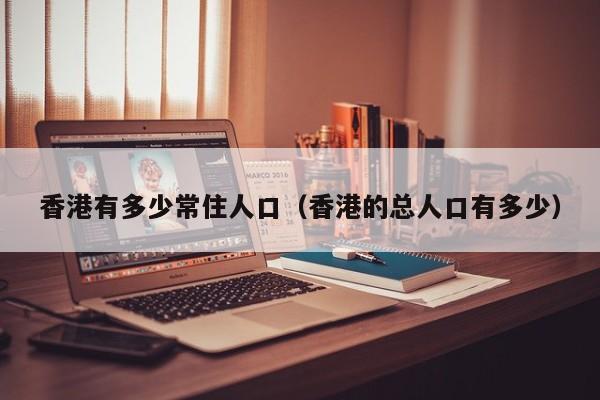 香港有多少常住人口（香港的总人口有多少）