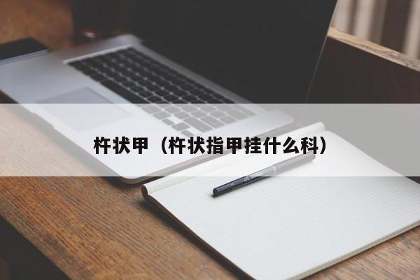 杵状甲（杵状指甲挂什么科）