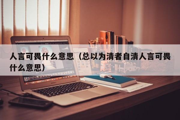 人言可畏什么意思（总以为清者自清人言可畏什么意思）
