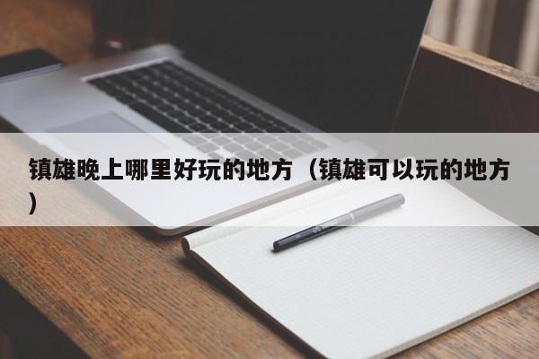 镇雄晚上哪里好玩的地方（镇雄可以玩的地方）