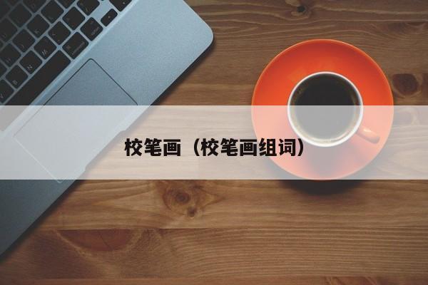 校笔画（校笔画组词）