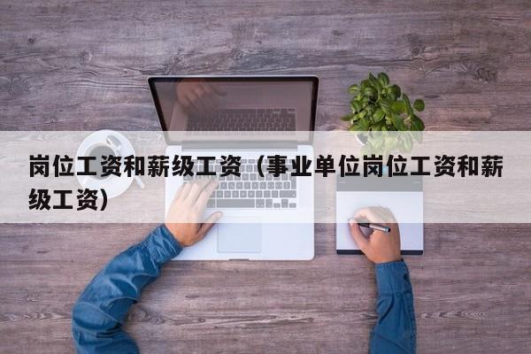 岗位工资和薪级工资（事业单位岗位工资和薪级工资）
