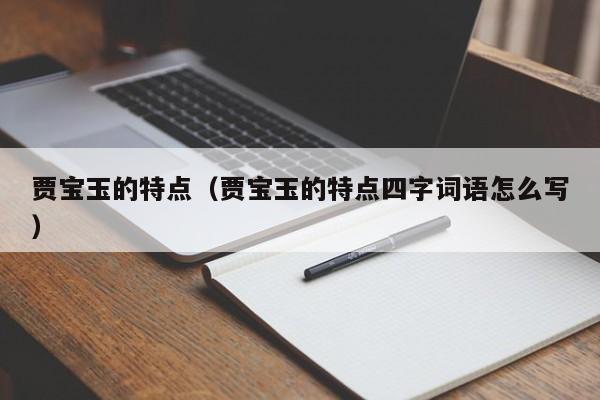 贾宝玉的特点（贾宝玉的特点四字词语怎么写）
