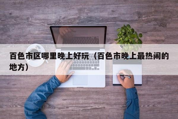 百色市区哪里晚上好玩（百色市晚上最热闹的地方）