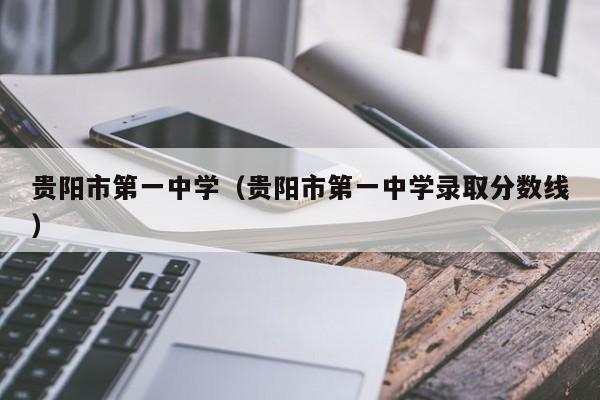 贵阳市第一中学（贵阳市第一中学录取分数线）