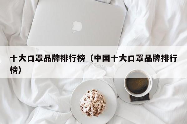 十大口罩品牌排行榜（中国十大口罩品牌排行榜）