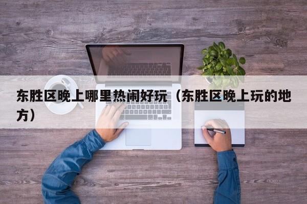 东胜区晚上哪里热闹好玩（东胜区晚上玩的地方）