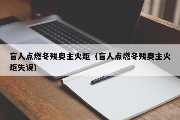 盲人点燃冬残奥主火炬（盲人点燃冬残奥主火炬失误）