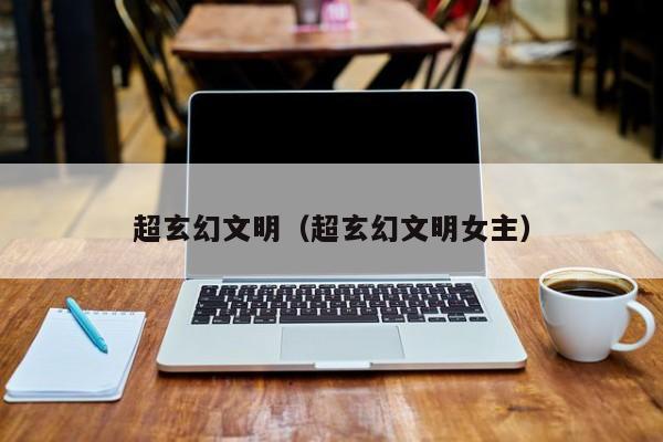超玄幻文明（超玄幻文明女主）