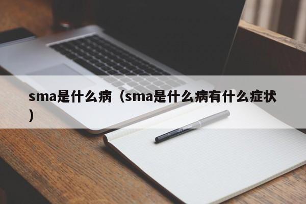 sma是什么病（sma是什么病有什么症状）