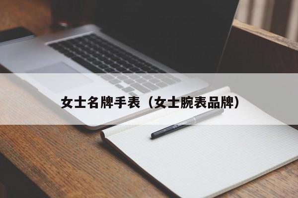 女士名牌手表（女士腕表品牌）