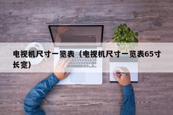 电视机尺寸一览表（电视机尺寸一览表65寸长宽）