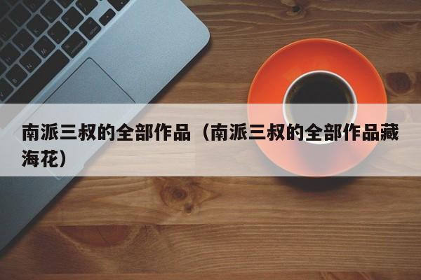 南派三叔的全部作品（南派三叔的全部作品藏海花）