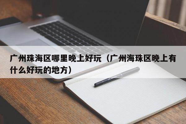 广州珠海区哪里晚上好玩（广州海珠区晚上有什么好玩的地方）