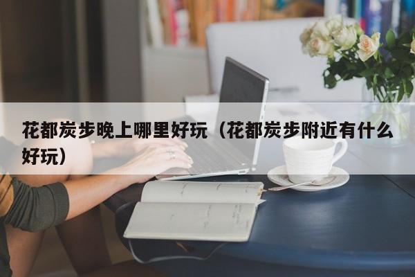 花都炭步晚上哪里好玩（花都炭步附近有什么好玩）