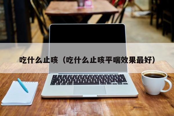 吃什么止咳（吃什么止咳平喘效果最好）