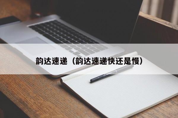 韵达速递（韵达速递快还是慢）