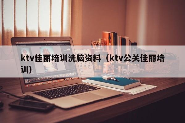 ktv佳丽培训洗脑资料（ktv公关佳丽培训）