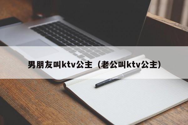 男朋友叫ktv公主（老公叫ktv公主）