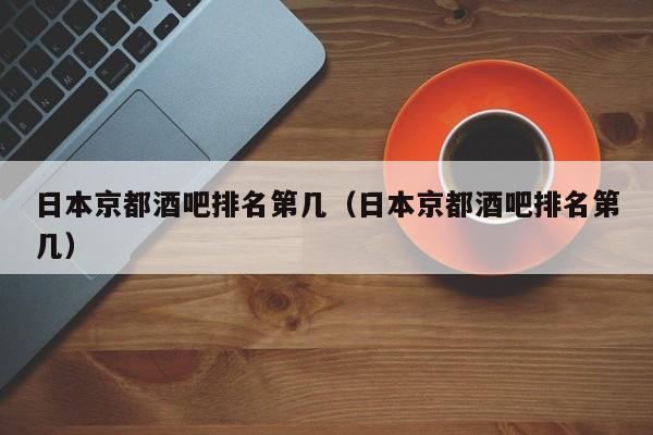 日本京都酒吧排名第几（日本京都酒吧排名第几）
