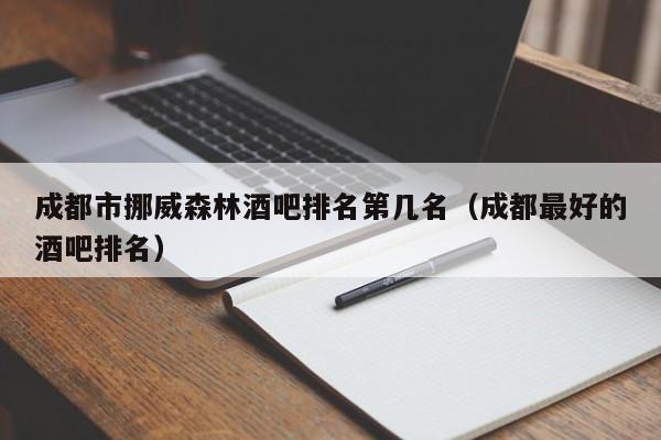 成都市挪威森林酒吧排名第几名（成都最好的酒吧排名）