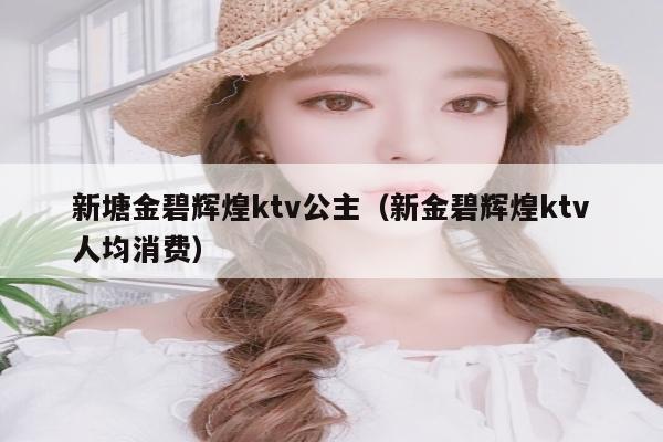 新塘金碧辉煌ktv公主（新金碧辉煌ktv人均消费）