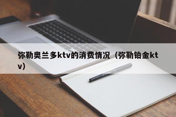 弥勒奥兰多ktv的消费情况（弥勒铂金ktv）