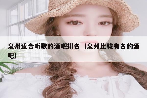 泉州适合听歌的酒吧排名（泉州比较有名的酒吧）