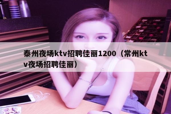泰州夜场ktv招聘佳丽1200（常州ktv夜场招聘佳丽）