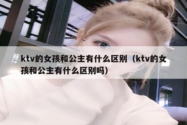 ktv的女孩和公主有什么区别（ktv的女孩和公主有什么区别吗）
