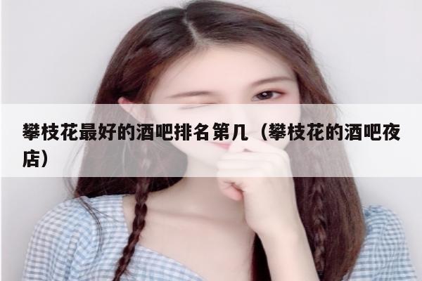 攀枝花最好的酒吧排名第几（攀枝花的酒吧夜店）