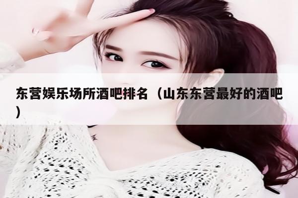 东营娱乐场所酒吧排名（山东东营最好的酒吧）