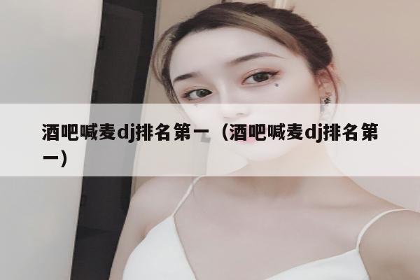 酒吧喊麦dj排名第一（酒吧喊麦dj排名第一）