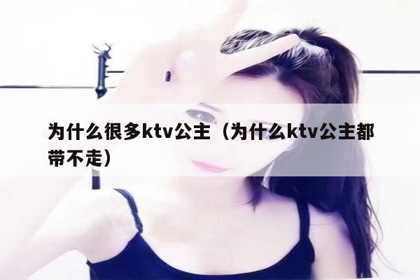 为什么很多ktv公主（为什么ktv公主都带不走）