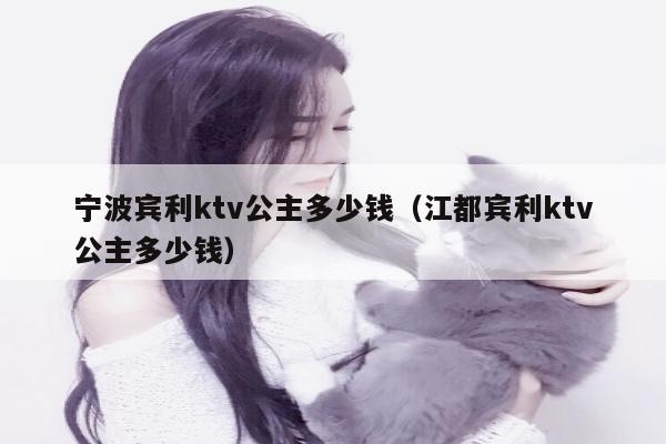 宁波宾利ktv公主多少钱（江都宾利ktv公主多少钱）