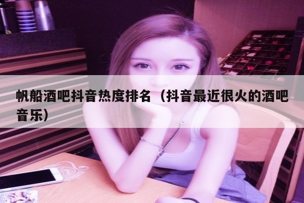 帆船酒吧抖音热度排名（抖音最近很火的酒吧音乐）